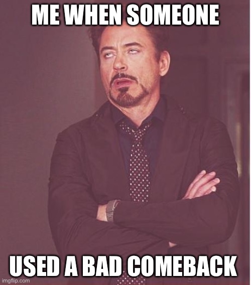 Face You Make Robert Downey Jr | ME WHEN SOMEONE; USED A BAD COMEBACK | image tagged in memes,face you make robert downey jr | made w/ Imgflip meme maker