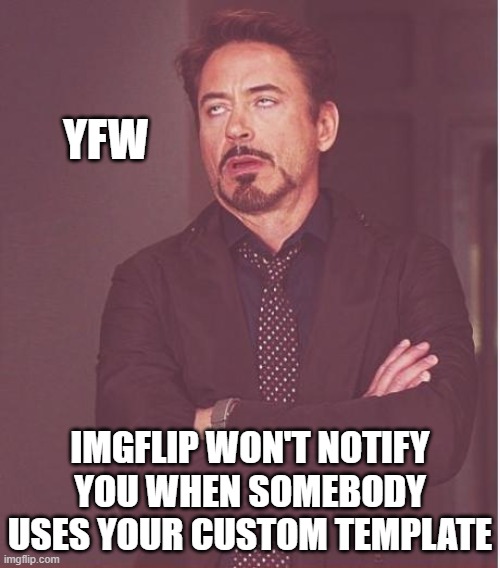 Can notifications be added? | YFW; IMGFLIP WON'T NOTIFY YOU WHEN SOMEBODY USES YOUR CUSTOM TEMPLATE | image tagged in memes,face you make robert downey jr,custom template,imgflip | made w/ Imgflip meme maker