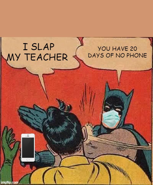 Batman Slapping Robin | I SLAP MY TEACHER; YOU HAVE 20 DAYS OF NO PHONE | image tagged in memes,batman slapping robin | made w/ Imgflip meme maker