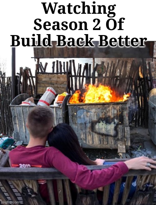 Season 2 "Build Back Better" | Watching Season 2 Of Build Back Better | image tagged in dumpster fire,build,back,better,season,two | made w/ Imgflip meme maker