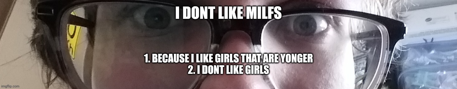 He stare | I DONT LIKE MILFS; 1. BECAUSE I LIKE GIRLS THAT ARE YONGER
2. I DONT LIKE GIRLS | image tagged in he stare | made w/ Imgflip meme maker