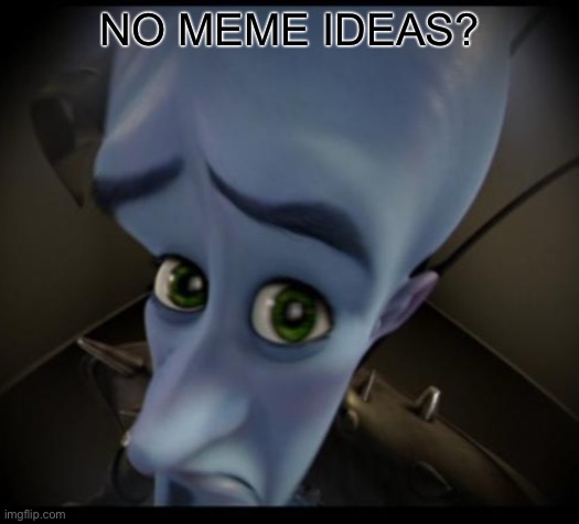 Me rn: | NO MEME IDEAS? | image tagged in no bitches | made w/ Imgflip meme maker