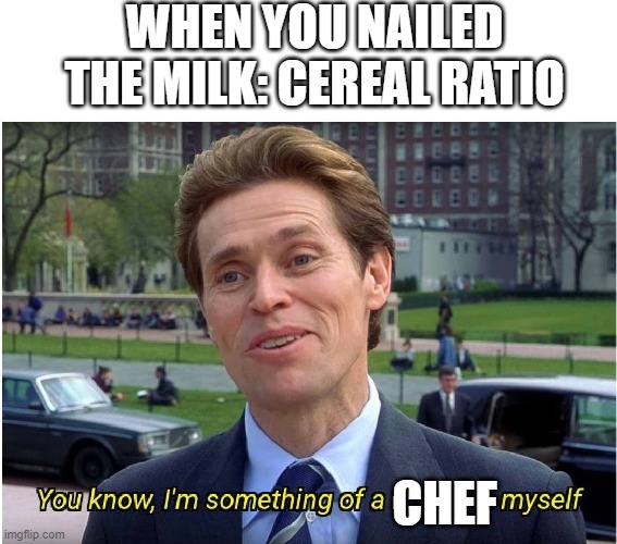 You know, I'm something of a _ myself | WHEN YOU NAILED THE MILK: CEREAL RATIO; CHEF | image tagged in you know i'm something of a _ myself | made w/ Imgflip meme maker