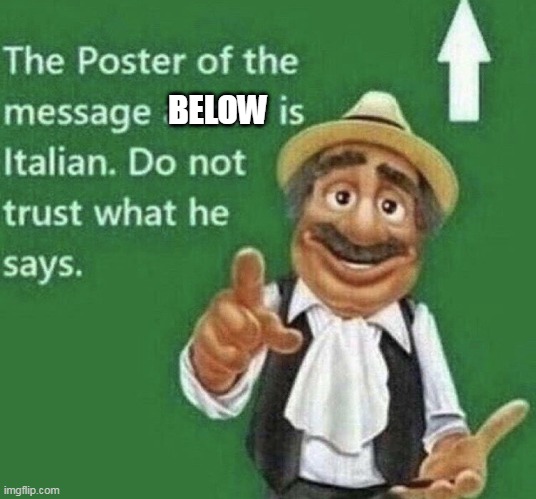 Person above is Italian | BELOW | image tagged in person above is italian | made w/ Imgflip meme maker