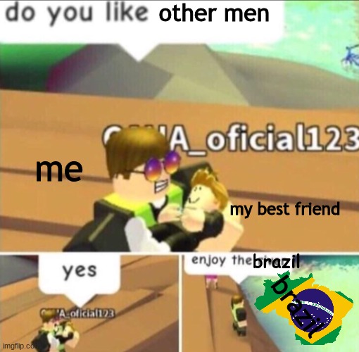 gay is bad | other men; me; my best friend; brazil; brazil | image tagged in enjoy the river | made w/ Imgflip meme maker