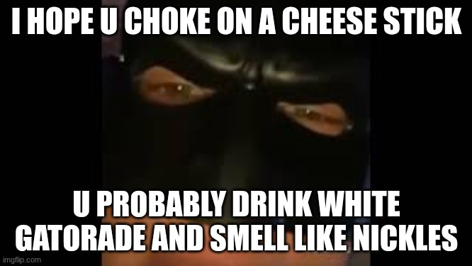 batman is insulting you, what do you do? |  I HOPE U CHOKE ON A CHEESE STICK; U PROBABLY DRINK WHITE GATORADE AND SMELL LIKE NICKLES | image tagged in batman,funny,stop reading the tags | made w/ Imgflip meme maker