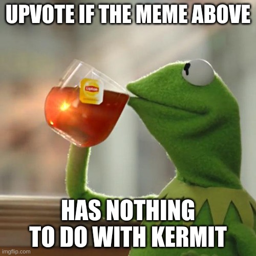 But That's None Of My Business Meme | UPVOTE IF THE MEME ABOVE; HAS NOTHING TO DO WITH KERMIT | image tagged in memes,but that's none of my business,kermit the frog | made w/ Imgflip meme maker