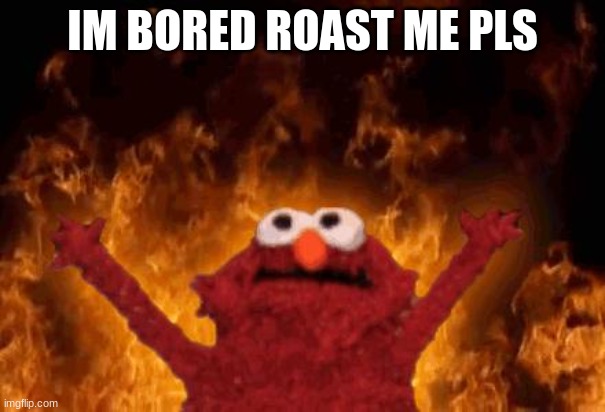 elmo maligno | IM BORED ROAST ME PLS | image tagged in elmo cocaine,fire,hell,pizza,bored,blood | made w/ Imgflip meme maker