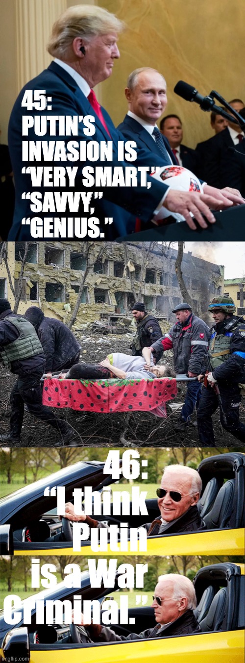 Crises reveal character. | 45: PUTIN’S INVASION IS “VERY SMART,” “SAVVY,” “GENIUS.”; 46: “I think Putin is a War Criminal.” | image tagged in trump praises putin,russia bombs maternity ward,president biden,trump is a moron,ukraine,ukrainian lives matter | made w/ Imgflip meme maker