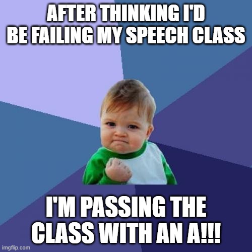 Success Kid Meme | AFTER THINKING I'D BE FAILING MY SPEECH CLASS; I'M PASSING THE CLASS WITH AN A!!! | image tagged in memes,success kid | made w/ Imgflip meme maker