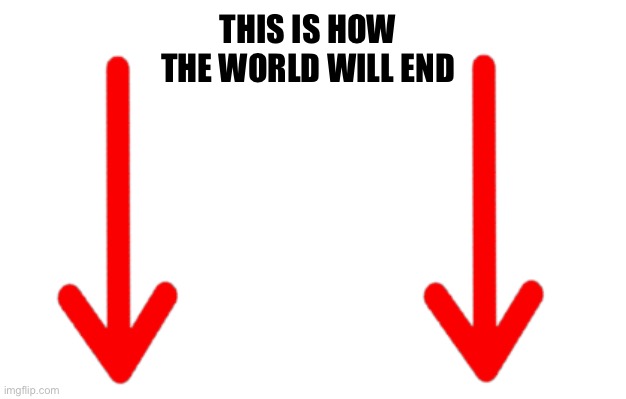 THIS IS HOW THE WORLD WILL END | made w/ Imgflip meme maker