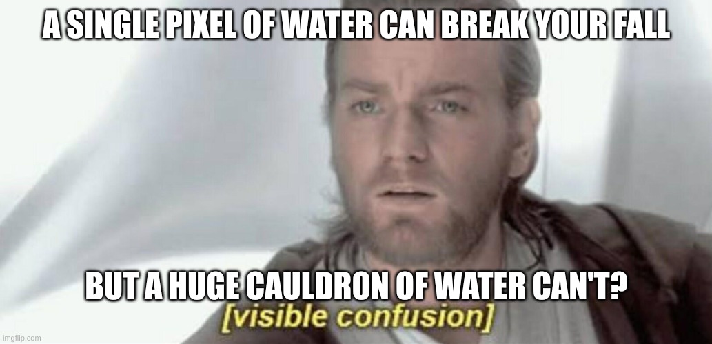 Visible Confusion | A SINGLE PIXEL OF WATER CAN BREAK YOUR FALL; BUT A HUGE CAULDRON OF WATER CAN'T? | image tagged in visible confusion | made w/ Imgflip meme maker