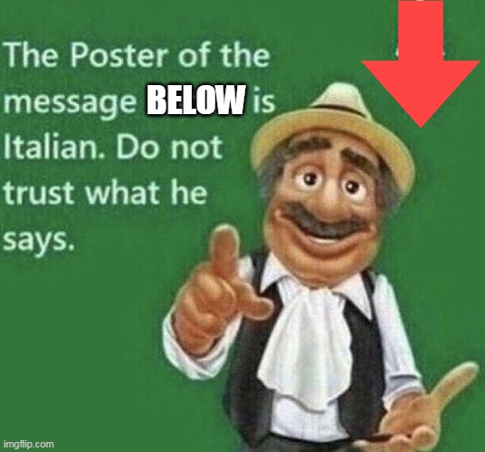 Person above is Italian | BELOW | image tagged in person above is italian | made w/ Imgflip meme maker