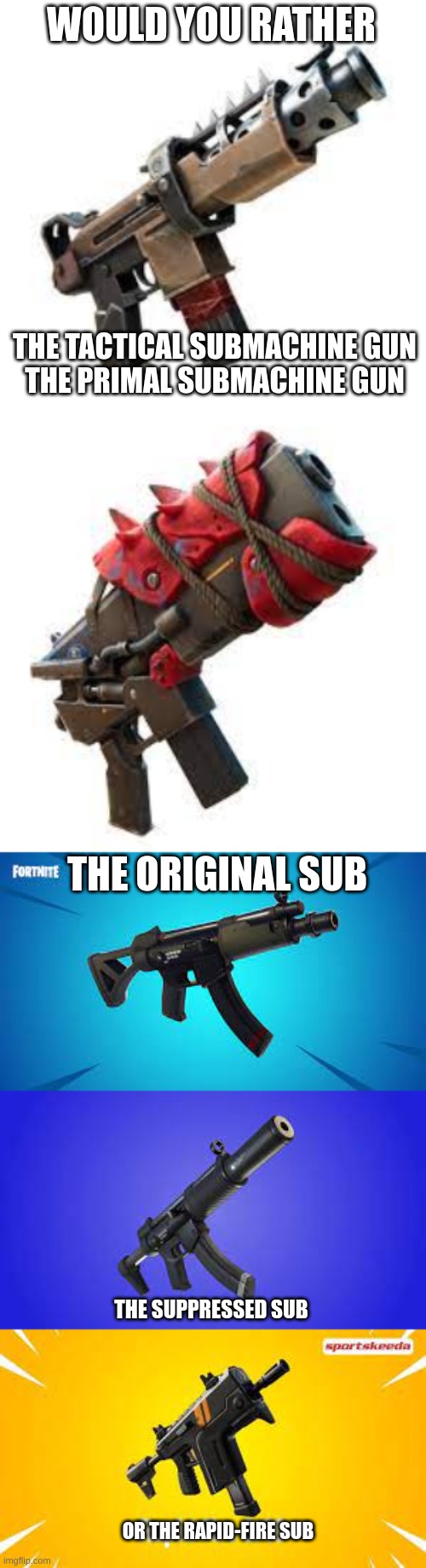 WOULD YOU RATHER; THE TACTICAL SUBMACHINE GUN
THE PRIMAL SUBMACHINE GUN; THE ORIGINAL SUB; THE SUPPRESSED SUB; OR THE RAPID-FIRE SUB | image tagged in fortnite | made w/ Imgflip meme maker