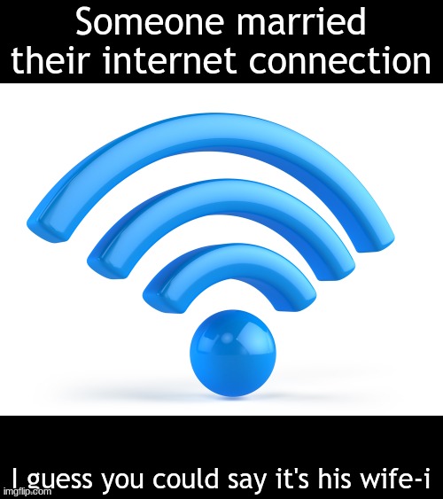 Get it? | Someone married their internet connection; I guess you could say it's his wife-i | image tagged in wifi | made w/ Imgflip meme maker