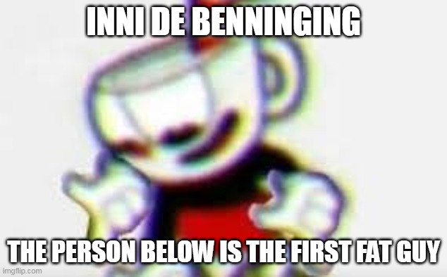 The Person Below is... | INNI DE BENNINGING; THE PERSON BELOW IS THE FIRST FAT GUY | image tagged in the person below is | made w/ Imgflip meme maker