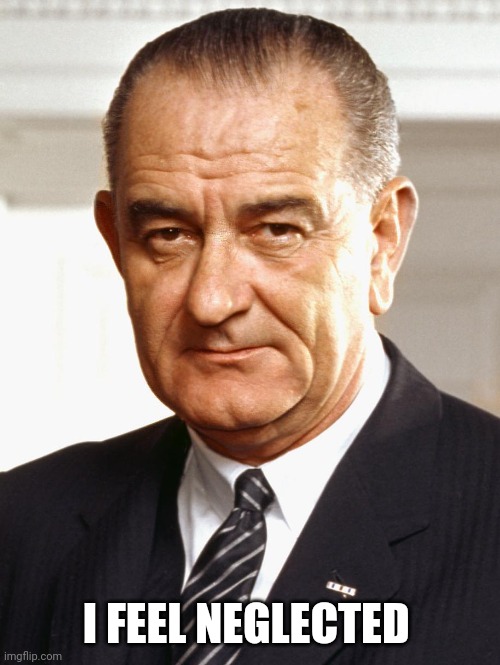 LBJ | I FEEL NEGLECTED | image tagged in lbj | made w/ Imgflip meme maker
