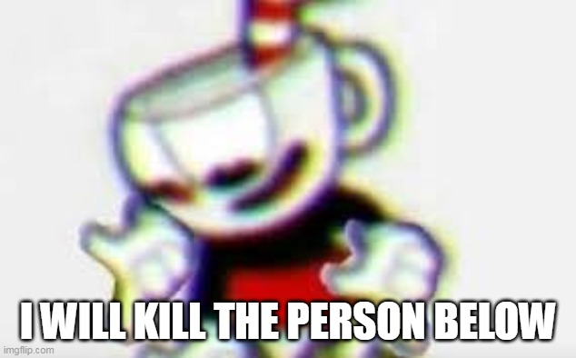 The Person Below is... | I WILL KILL THE PERSON BELOW | image tagged in the person below is | made w/ Imgflip meme maker