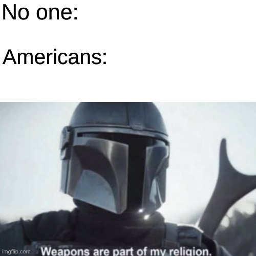 The amerlorion | No one:; Americans: | image tagged in star wars,mandolorian | made w/ Imgflip meme maker