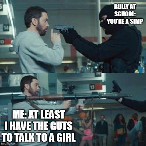 BULLY AT SCHOOL: YOU'RE A SIMP; ME: AT LEAST I HAVE THE GUTS TO TALK TO A GIRL | image tagged in simp | made w/ Imgflip meme maker