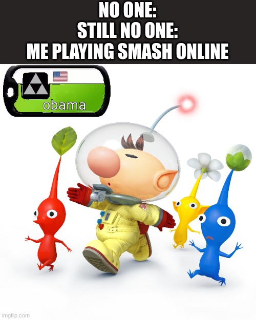 my name online is obama, i won a turny as olimar lol | NO ONE:
STILL NO ONE:
ME PLAYING SMASH ONLINE | made w/ Imgflip meme maker