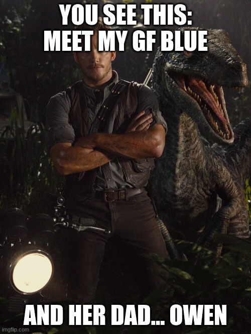 Jurassic World blue | YOU SEE THIS:
MEET MY GF BLUE; AND HER DAD... OWEN | image tagged in jurassic world blue | made w/ Imgflip meme maker