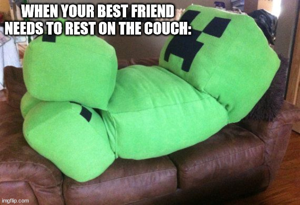 Creeper on a couch | WHEN YOUR BEST FRIEND NEEDS TO REST ON THE COUCH: | image tagged in creeper on a couch | made w/ Imgflip meme maker