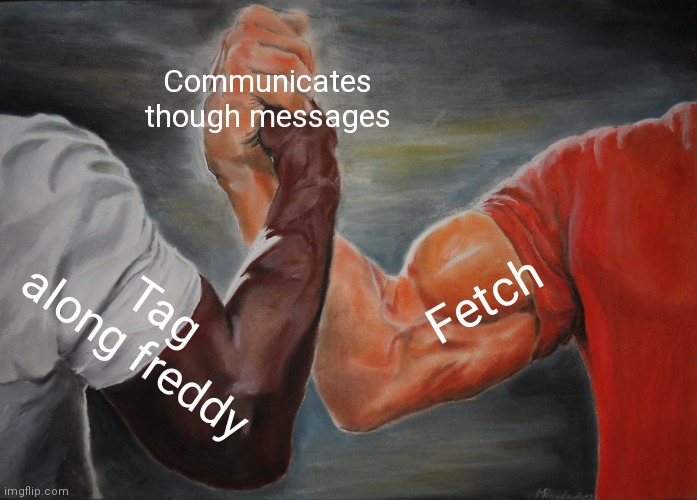 I do see a connection between fetch and tag along freddy | Communicates though messages; Fetch; Tag along freddy | image tagged in memes,epic handshake,fnaf,fazbear frights,the cliffs,fetch | made w/ Imgflip meme maker