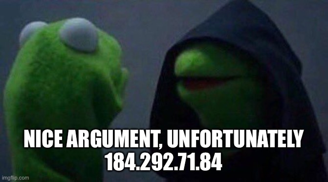 kermit me to me | NICE ARGUMENT, UNFORTUNATELY
184.292.71.84 | image tagged in kermit me to me | made w/ Imgflip meme maker