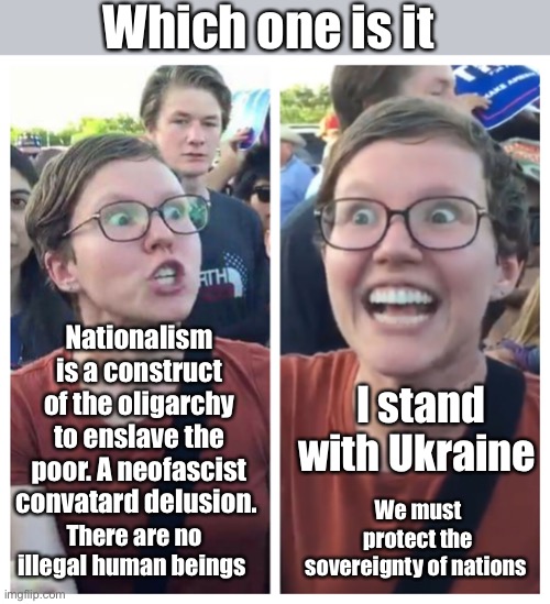 So Russians are just well organized and armed “illegals” | Which one is it; Nationalism is a construct of the oligarchy to enslave the poor. A neofascist convatard delusion. I stand with Ukraine; We must protect the sovereignty of nations; There are no illegal human beings | image tagged in social justice warrior hypocrisy,politics lol,memes | made w/ Imgflip meme maker