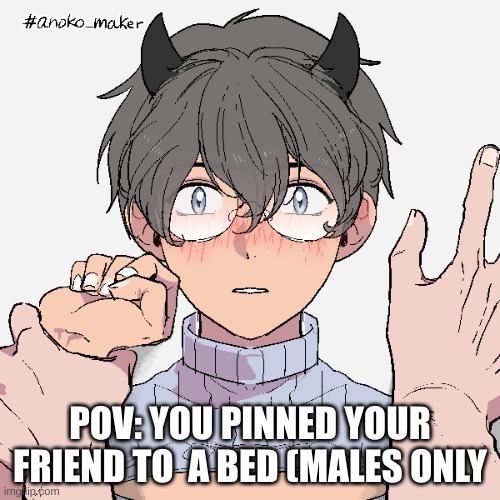 POV: YOU PINNED YOUR FRIEND TO  A BED (MALES ONLY | made w/ Imgflip meme maker