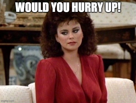 Sugarbaker bitchy | WOULD YOU HURRY UP! | image tagged in sugarbaker bitchy | made w/ Imgflip meme maker