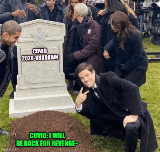 When covid ded | COVID 2020-UNKNOWN; COVID: I WILL BE BACK FOR REVENGE~ | image tagged in grant gustin over grave | made w/ Imgflip meme maker