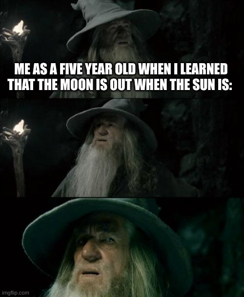 yep | ME AS A FIVE YEAR OLD WHEN I LEARNED THAT THE MOON IS OUT WHEN THE SUN IS: | image tagged in memes,confused gandalf,facts,this was my reaction when i found out | made w/ Imgflip meme maker