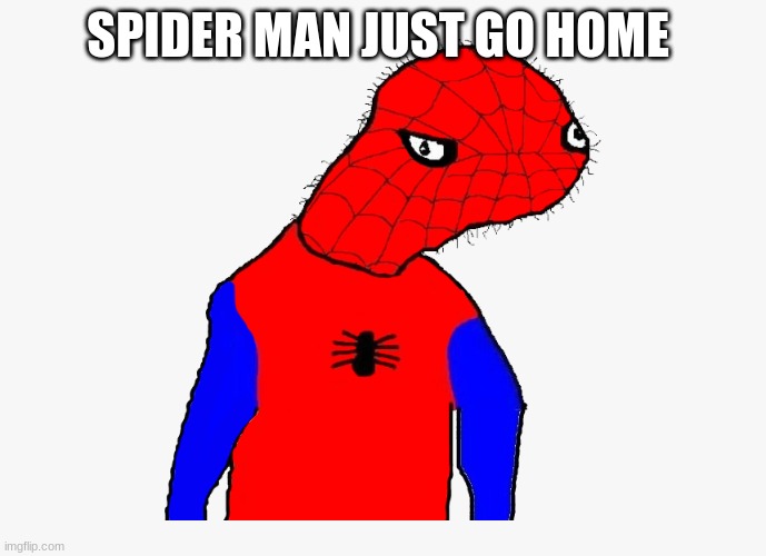 SPIDER MAN JUST GO HOME | made w/ Imgflip meme maker