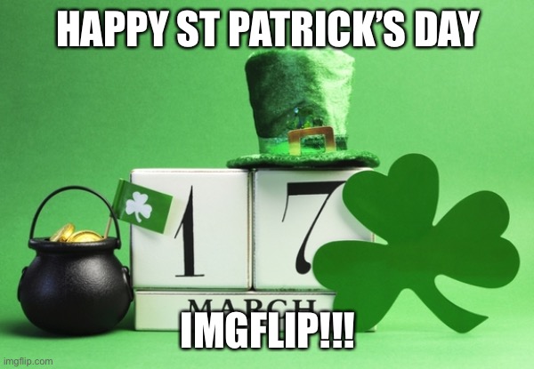st patrick's day | HAPPY ST PATRICK’S DAY; IMGFLIP!!! | image tagged in st patrick's day,memes,announcement,imgflip,march | made w/ Imgflip meme maker