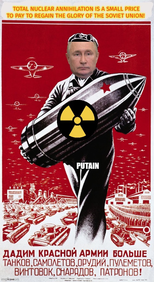 *Russian anthem intensifies* | TOTAL NUCLEAR ANNIHILATION IS A SMALL PRICE TO PAY TO REGAIN THE GLORY OF THE SOVIET UNION! PUTAIN | image tagged in total,nuclear,annihilation,russia | made w/ Imgflip meme maker