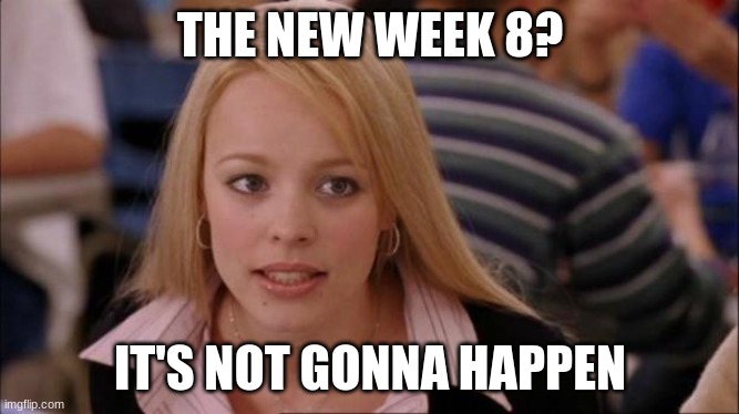 roast me | THE NEW WEEK 8? IT'S NOT GONNA HAPPEN | image tagged in it's not gonna happen,kill me,kill mee,roast me,never gonna give you up | made w/ Imgflip meme maker