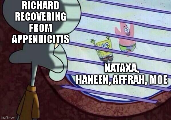 #1 | RICHARD RECOVERING FROM APPENDICITIS; NATAXA, HANEEN, AFFRAH, MOE | image tagged in squidward window | made w/ Imgflip meme maker