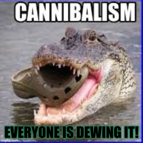 Nom nom nom | EVERYONE IS DEWING IT! | image tagged in nom nom nom,cannibalism,crocs,crocodile | made w/ Imgflip meme maker