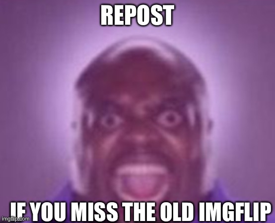 REPOST; IF YOU MISS THE OLD IMGFLIP | made w/ Imgflip meme maker