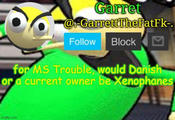 h | for MS Trouble, would Danish or a current owner be Xenophanes | made w/ Imgflip meme maker