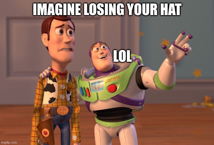 ... | IMAGINE LOSING YOUR HAT; LOL | image tagged in memes,x x everywhere | made w/ Imgflip meme maker