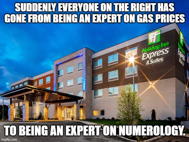 Experts | SUDDENLY EVERYONE ON THE RIGHT HAS GONE FROM BEING AN EXPERT ON GAS PRICES; TO BEING AN EXPERT ON NUMEROLOGY. | image tagged in numerology | made w/ Imgflip meme maker