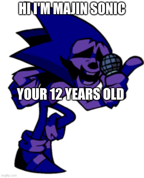 MAJIN says stuffs creator here hi | HI I'M MAJIN SONIC; YOUR 12 YEARS OLD | image tagged in majin says stuff | made w/ Imgflip meme maker