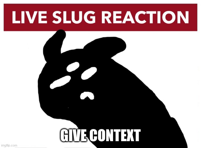 Live Idiot Reaction | GIVE CONTEXT | image tagged in live idiot reaction | made w/ Imgflip meme maker