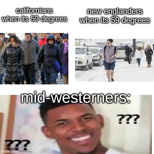 tbh 59 degrees is warm ngl | californians when its 59 degrees; new englanders when its 59 degrees; mid-westerners: | image tagged in memes,blank transparent square | made w/ Imgflip meme maker