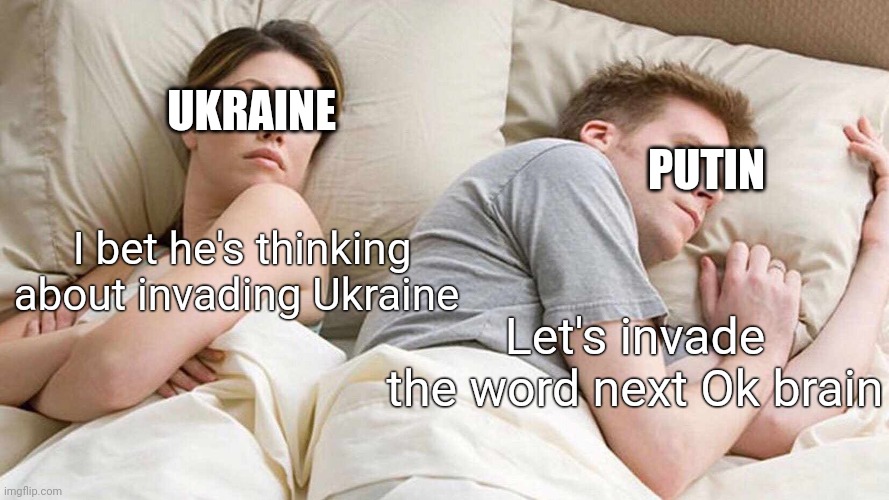 I hole this ain't true | UKRAINE; PUTIN; I bet he's thinking about invading Ukraine; Let's invade the word next Ok brain | image tagged in memes,i bet he's thinking about other women | made w/ Imgflip meme maker