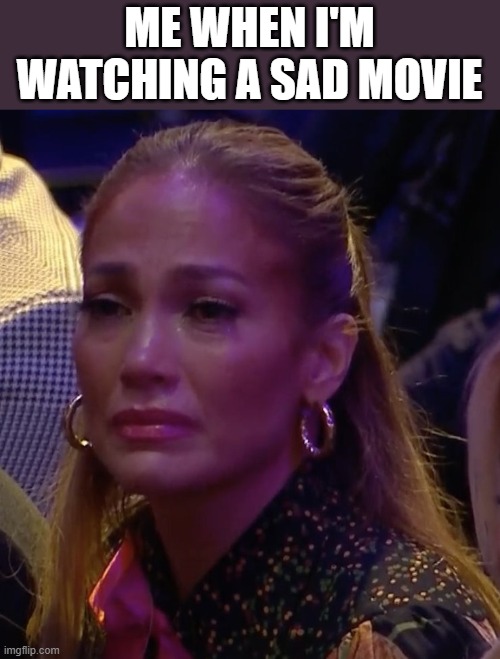 Me When I'm Watching A Sad Movie | ME WHEN I'M WATCHING A SAD MOVIE | image tagged in sad movie,jennifer lopez,crying,tears,funny,memes | made w/ Imgflip meme maker