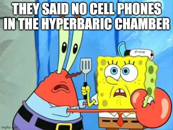 hyperbaric safety | THEY SAID NO CELL PHONES IN THE HYPERBARIC CHAMBER | image tagged in funny | made w/ Imgflip meme maker